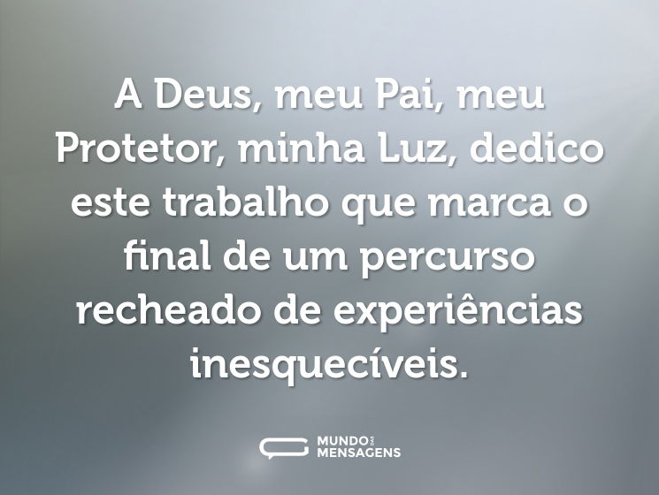 A Deus, meu Pai, meu Protetor, minha Luz, dedico este trabalho que marca o final de um percurso recheado de experiências inesquecíveis.