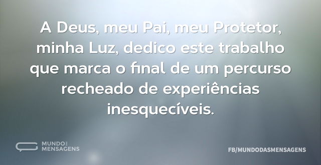 A Deus, meu Pai, meu Protetor, minha Luz...