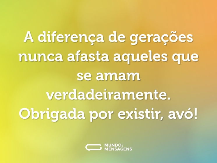 A diferença de gerações nunca afasta aqueles que se amam verdadeiramente. Obrigada por existir, avó!