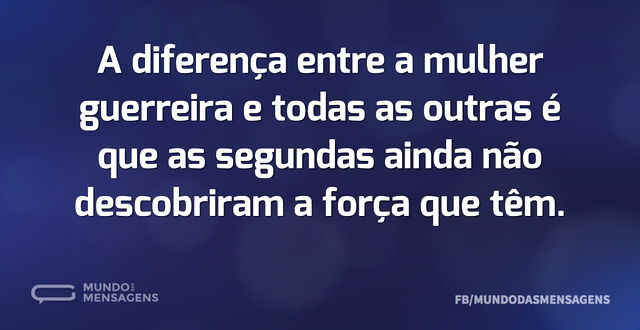 A diferença entre a mulher guerreira e t...