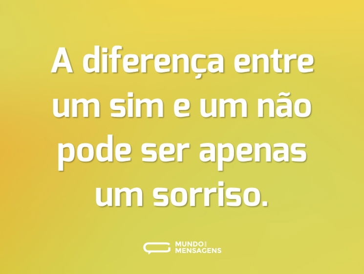 A diferença entre um sim e um não pode ser apenas um sorriso.