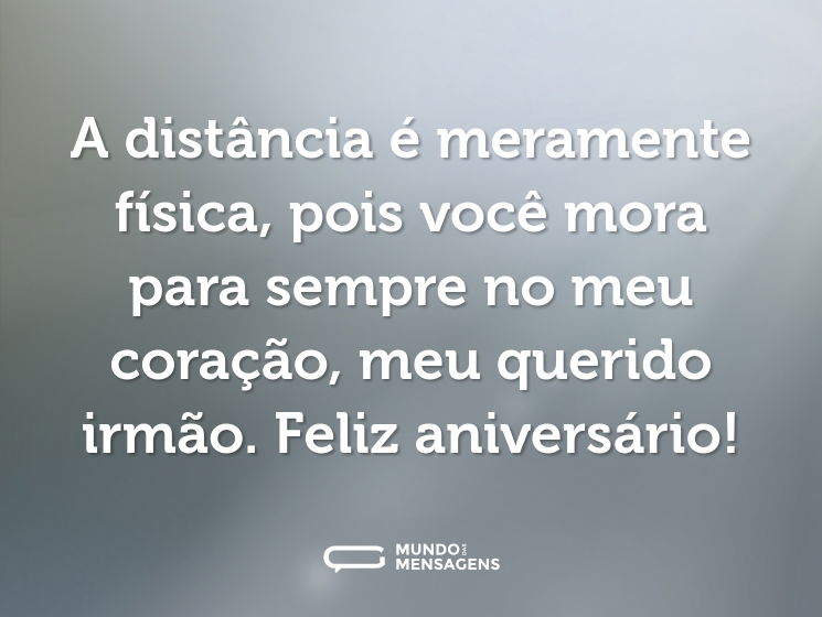 A distância é meramente física, pois você mora para sempre no meu coração, meu querido irmão. Feliz aniversário!