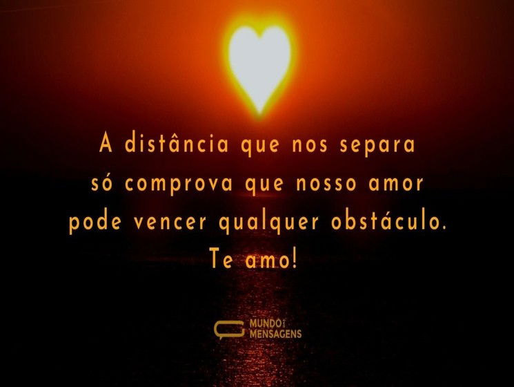 A distância que nos separa só comprova que nosso amor pode vencer qualquer obstáculo. Te amo!
