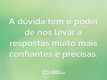 A dúvida tem o poder de nos levar a respostas muito mais confiantes e precisas.