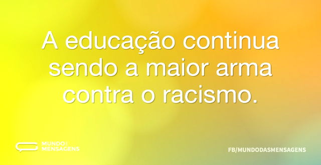 A educação continua sendo a maior arma c...