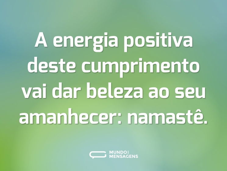 A energia positiva deste cumprimento vai dar beleza ao seu amanhecer: namastê.