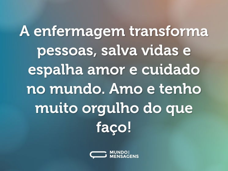 A enfermagem transforma pessoas, salva vidas e espalha amor e cuidado no mundo. Amo e tenho muito orgulho do que faço!