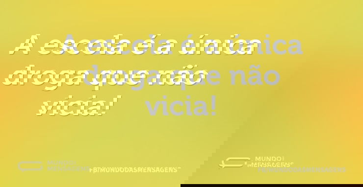 A escola é a única droga que não vicia...