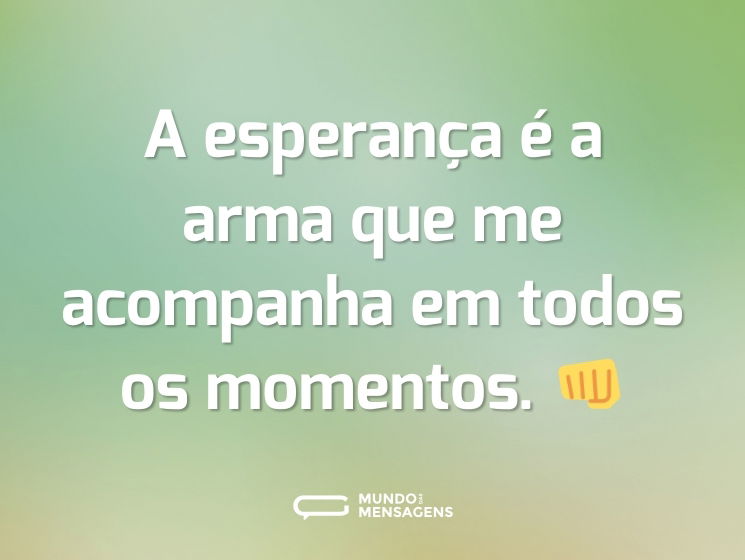 A esperança é a arma que me acompanha em todos os momentos. 👊