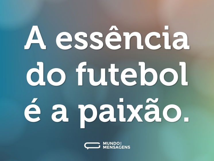 A essência do futebol é a paixão.