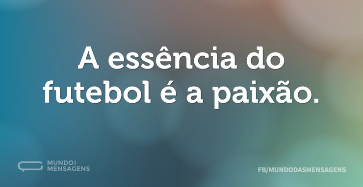 A essência do futebol é a paixão - Mundo das Mensagens
