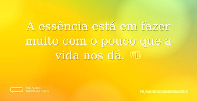 A essência está em fazer muito com o pou...