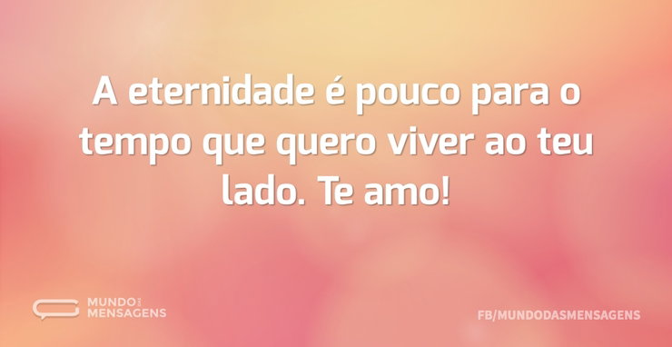 A eternidade é pouco para o tempo que qu - Mundo das Mensagens