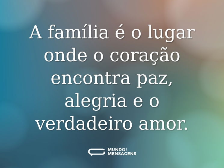 A família é o lugar onde o coração encontra paz, alegria e o verdadeiro amor.