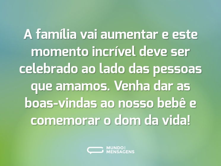 A família vai aumentar e este momento incrível deve ser celebrado ao lado das pessoas que amamos. Venha dar as boas-vindas ao nosso bebê e comemorar o dom da vida!