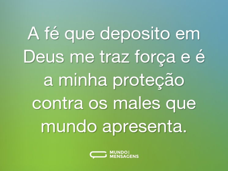 A fé que deposito em Deus me traz força e é a minha proteção contra os males que mundo apresenta.