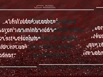 Que a felicidade leve este desânimo