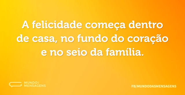 A felicidade começa dentro de casa, no f...