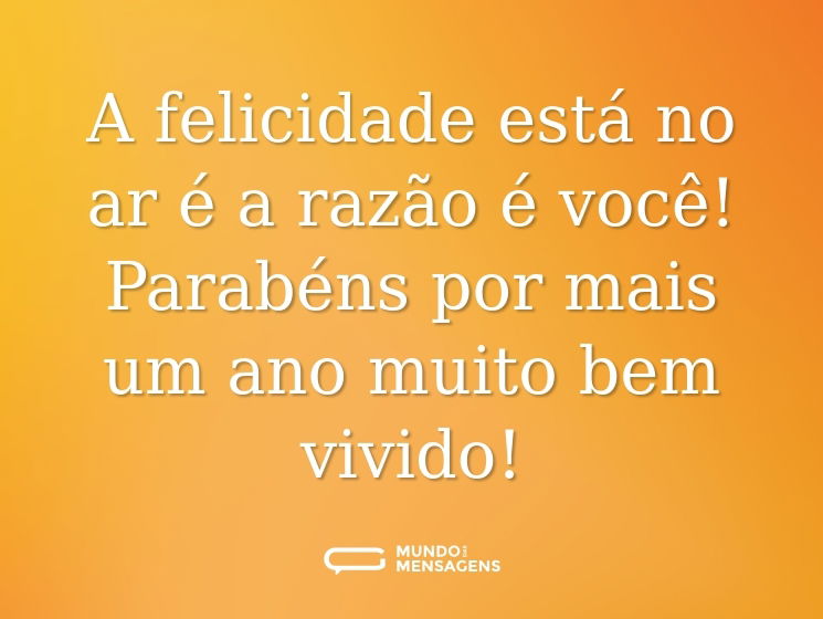 A felicidade está no ar é a razão é você! Parabéns por mais um ano muito bem vivido!