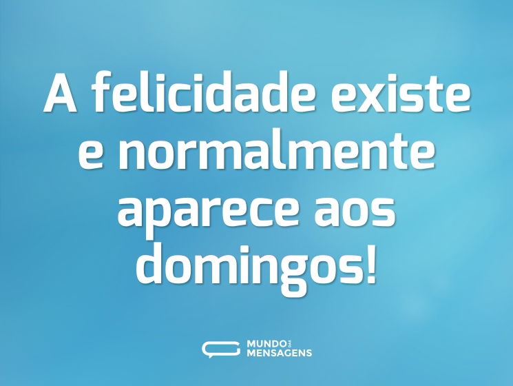 A felicidade existe e normalmente aparece aos domingos!