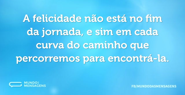 A felicidade não está no fim da jornada...