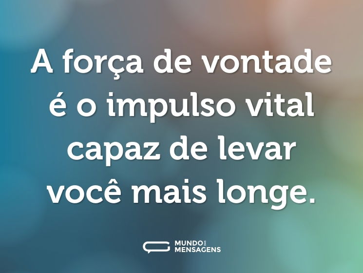 A força de vontade é o impulso vital capaz de levar você mais longe.