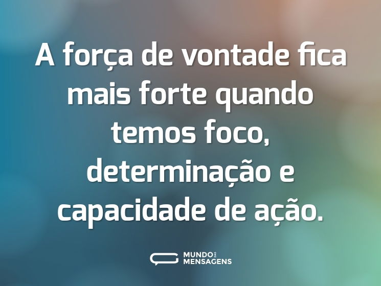 A força de vontade fica mais forte quando temos foco, determinação e capacidade de ação.