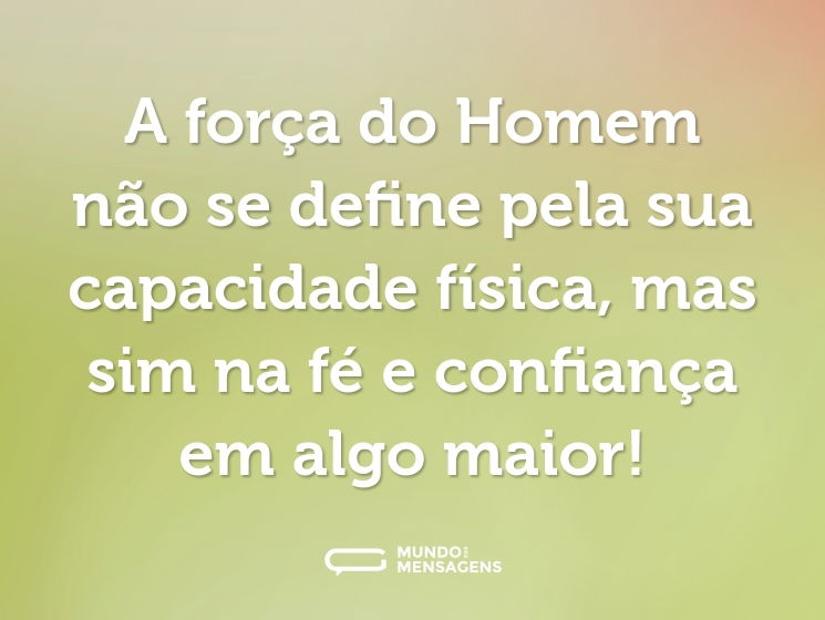 A força do Homem não se define pela sua capacidade física, mas sim na fé e confiança em algo maior!