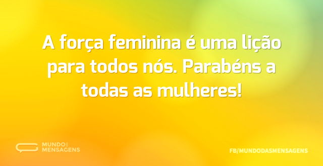 A força feminina é uma lição para todos ...