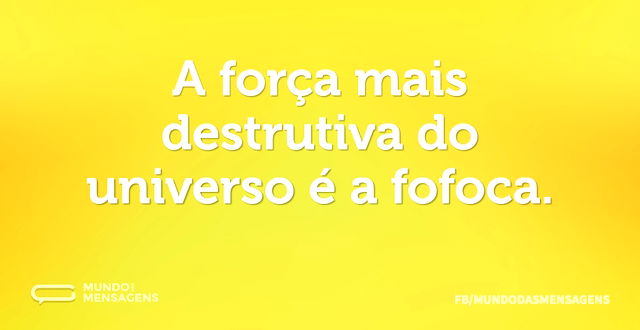 A força mais destrutiva do universo é a ...