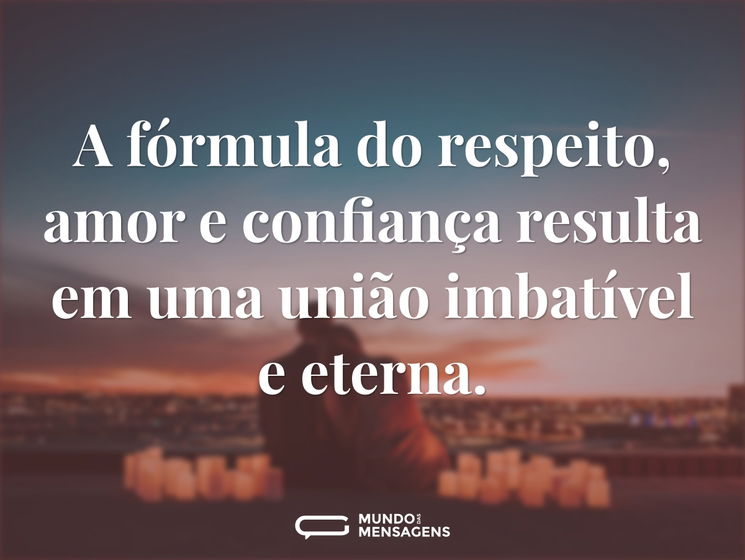 A fórmula do respeito, amor e confiança resulta em uma união imbatível e eterna.