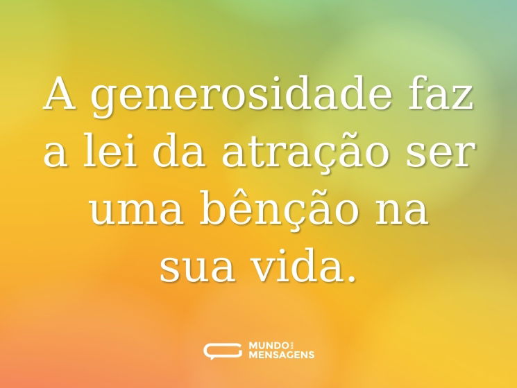 A generosidade faz a lei da atração ser uma bênção na sua vida.