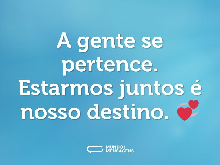 A gente se pertence. Estarmos juntos é nosso destino. 💞