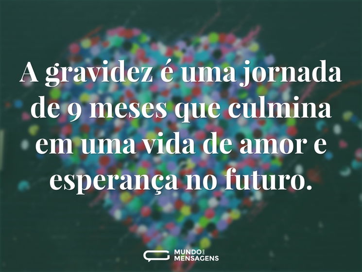 A gravidez é uma jornada de 9 meses que culmina em uma vida de amor e esperança no futuro.