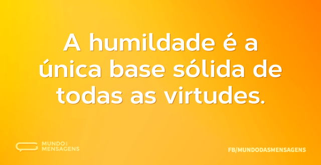 A humildade é a única base sólida de tod...