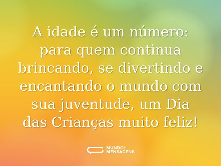 A idade é um número: para quem continua brincando, se divertindo e encantando o mundo com sua juventude, um Dia das Crianças muito feliz!