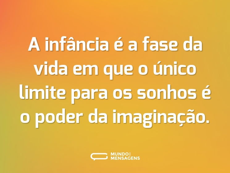 A infância é a fase da vida em que o único limite para os sonhos é o poder da imaginação.