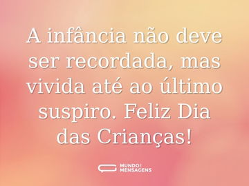 A infância não deve ser recordada, mas vivida até ao último suspiro. Feliz Dia das Crianças!