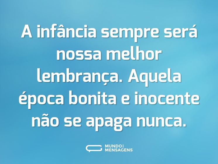 A infância sempre será nossa melhor lembrança. Aquela época bonita e inocente não se apaga nunca.