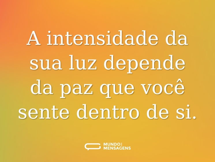 A intensidade da sua luz depende da paz que você sente dentro de si.