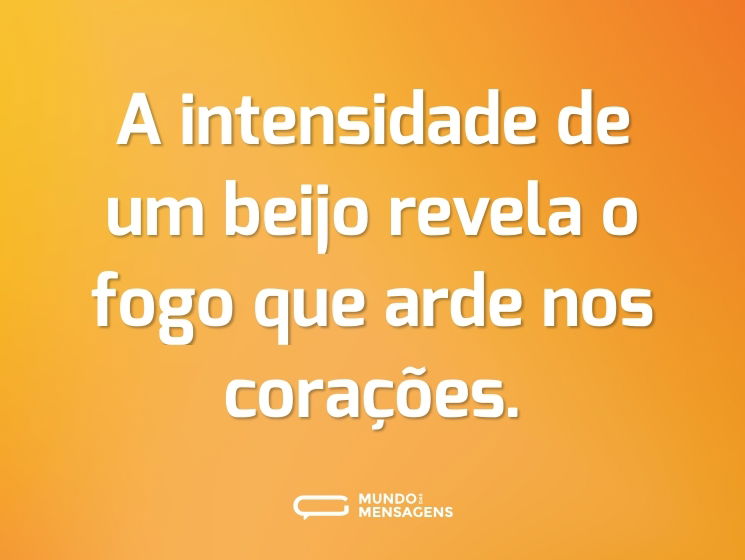 A intensidade de um beijo revela o fogo que arde nos corações.