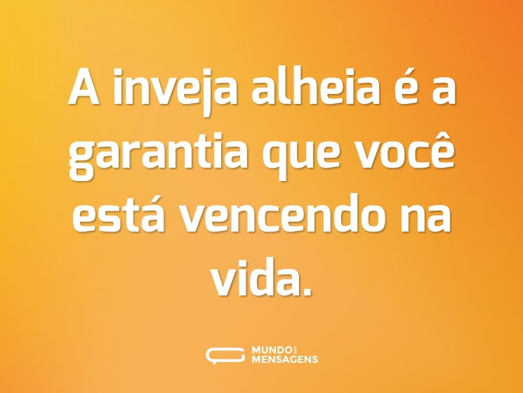 A inveja alheia é a garantia que você está vencendo na vida.