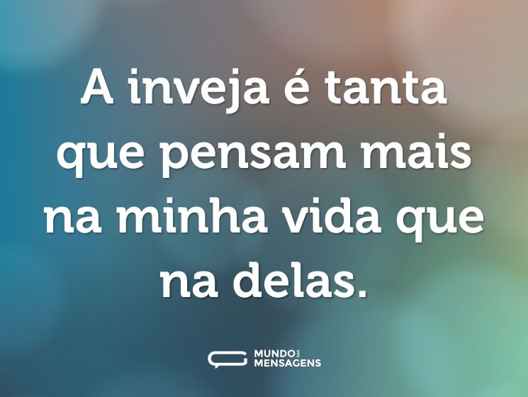 A inveja é tanta que pensam mais na minha vida que na delas.
