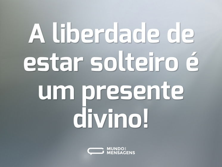 A liberdade de estar solteiro é um presente divino!