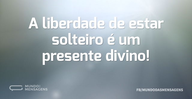 A liberdade de estar solteiro é um prese...