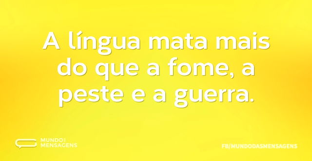 A língua mata mais do que a fome, a pest...