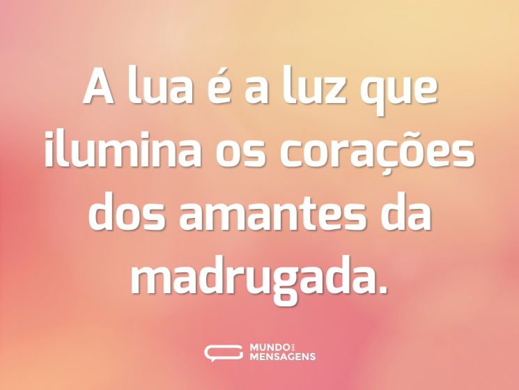 A lua é a luz que ilumina os corações dos amantes da madrugada.