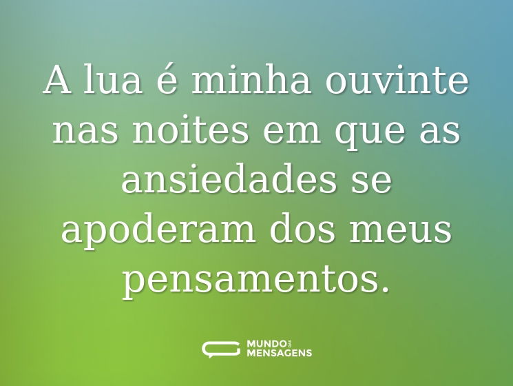 A lua é minha ouvinte nas noites em que as ansiedades se apoderam dos meus pensamentos.