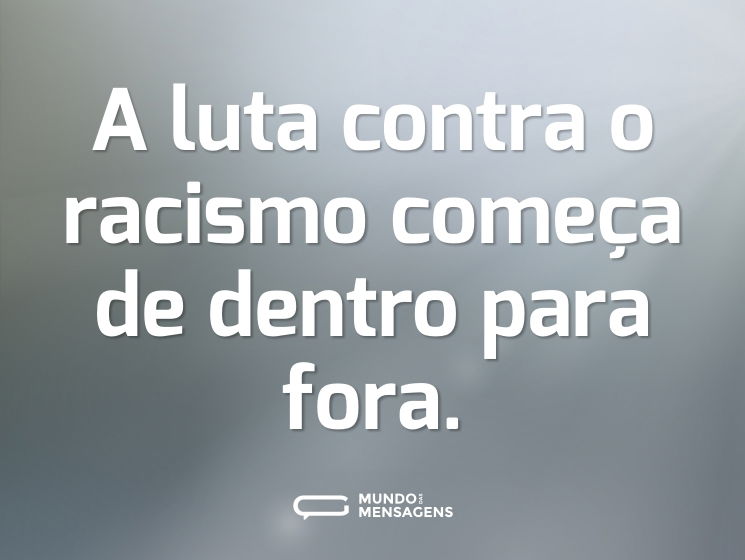 A luta contra o racismo começa de dentro para fora.