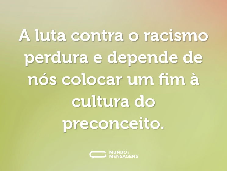 A luta contra o racismo perdura e depende de nós colocar um fim à cultura do preconceito.